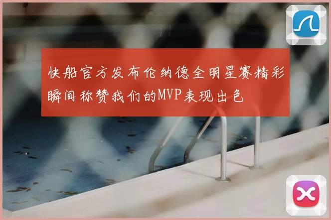 快船官方发布伦纳德全明星赛精彩瞬间称赞我们的MVP表现出色