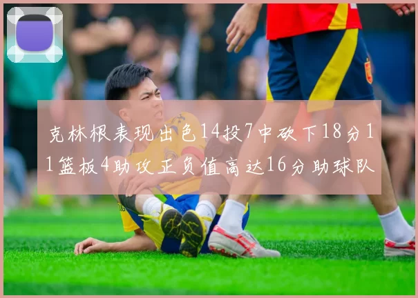 克林根表现出色14投7中砍下18分11篮板4助攻正负值高达16分助球队获胜