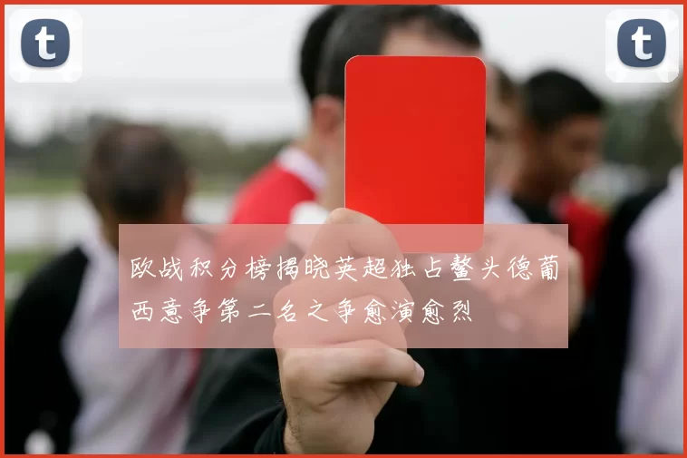欧战积分榜揭晓英超独占鳌头德葡西意争第二名之争愈演愈烈