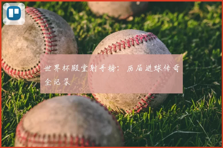世界杯殿堂射手榜:历届进球传奇全记录