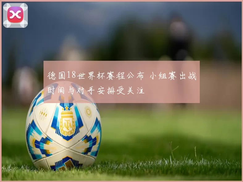 德国18世界杯赛程公布 小组赛出战时间与对手安排受关注
