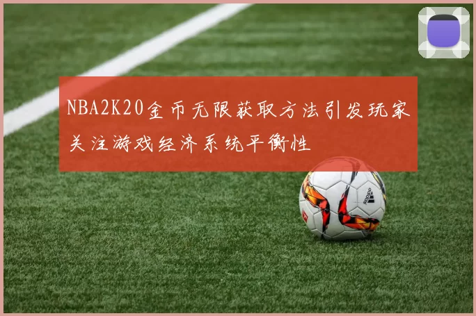 NBA2K20金币无限获取方法引发玩家关注游戏经济系统平衡性
