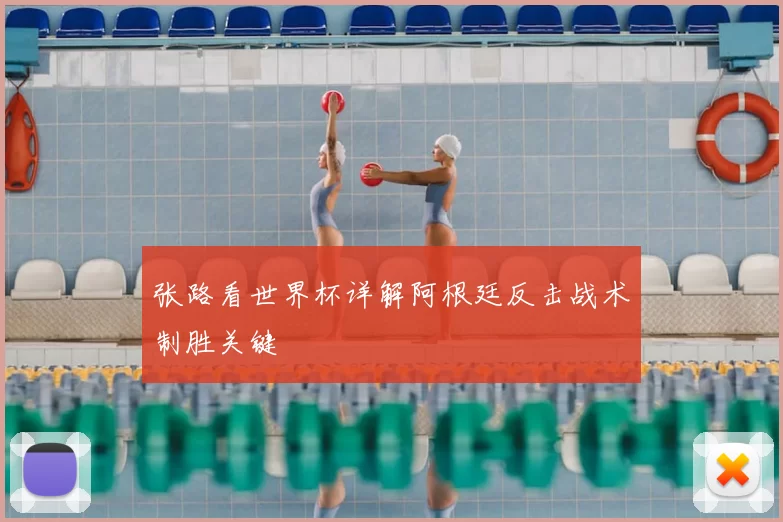 张路看世界杯详解阿根廷反击战术制胜关键