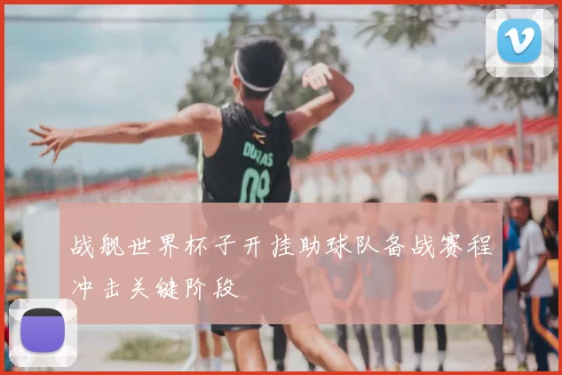 战舰世界杯子开挂助球队备战赛程冲击关键阶段