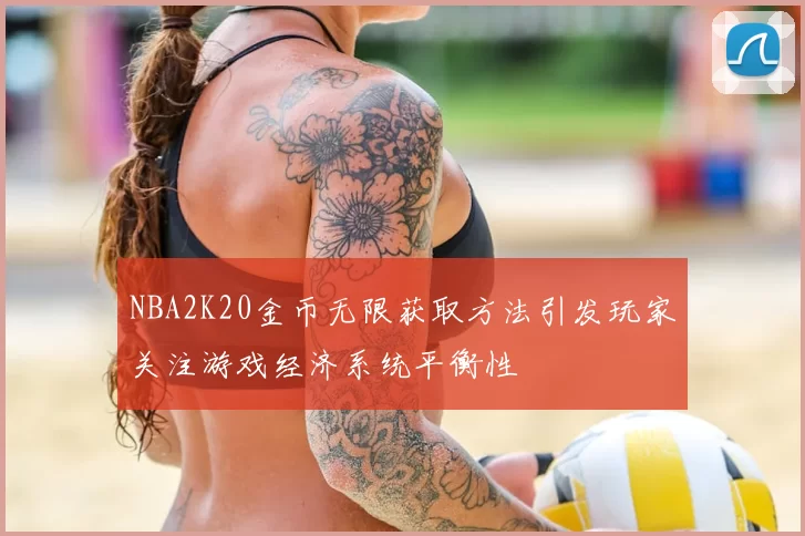 NBA2K20金币无限获取方法引发玩家关注游戏经济系统平衡性