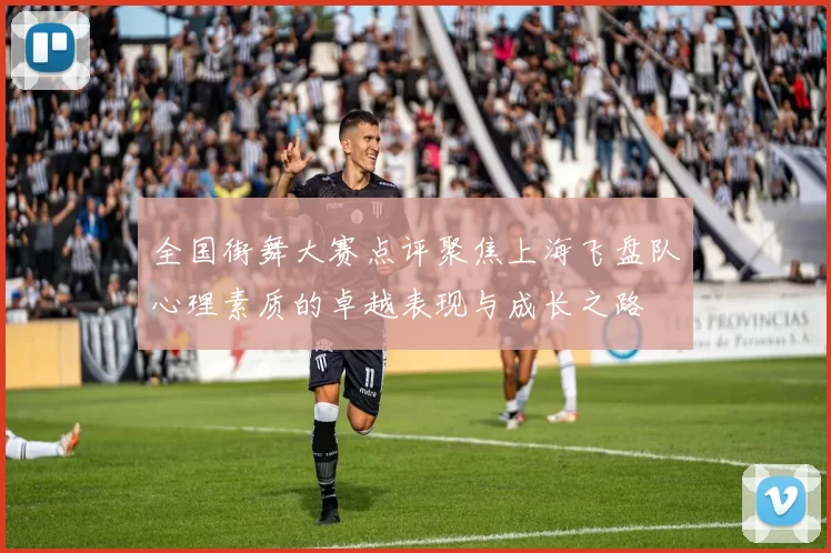 全国街舞大赛点评聚焦上海飞盘队心理素质的卓越表现与成长之路