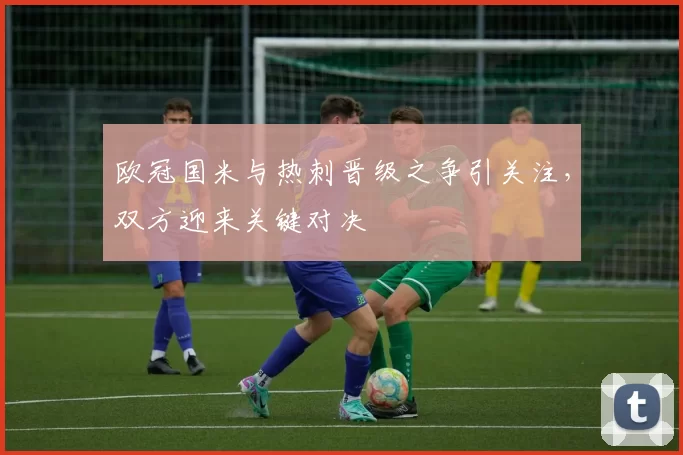 欧冠国米与热刺晋级之争引关注，双方迎来关键对决