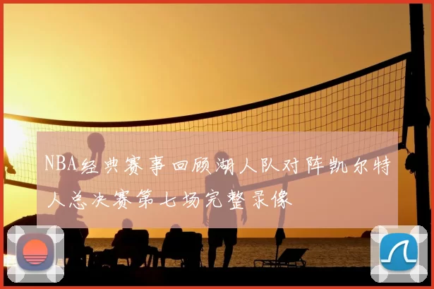 NBA经典赛事回顾湖人队对阵凯尔特人总决赛第七场完整录像