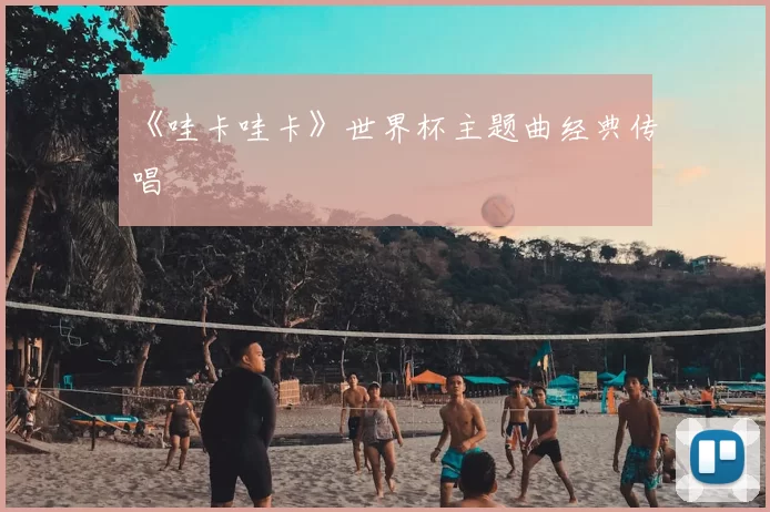 《哇卡哇卡》世界杯主题曲经典传唱
