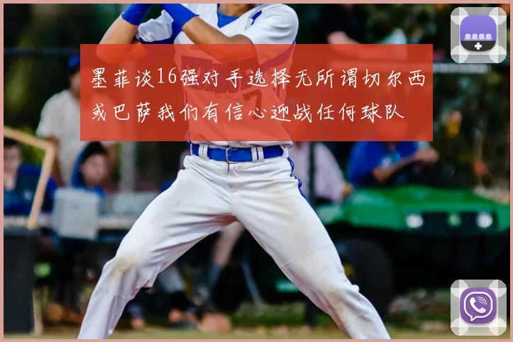 墨菲谈16强对手选择无所谓切尔西或巴萨我们有信心迎战任何球队