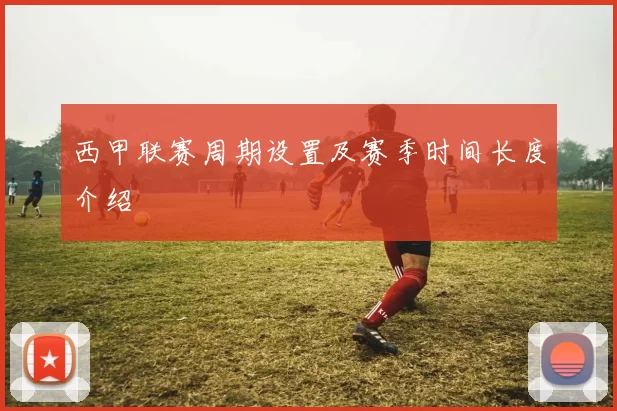 西甲联赛周期设置及赛季时间长度介绍