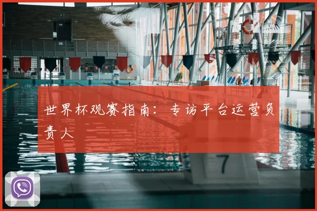 世界杯观赛指南:专访平台运营负责人