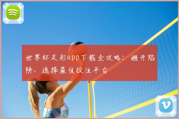 世界杯足彩app下载全攻略：避开陷阱，选择最佳投注平台