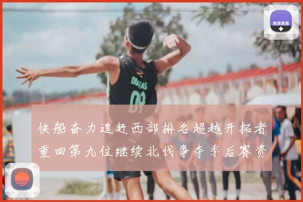 快船奋力追赶西部排名超越开拓者重回第九位继续北伐争夺季后赛资格