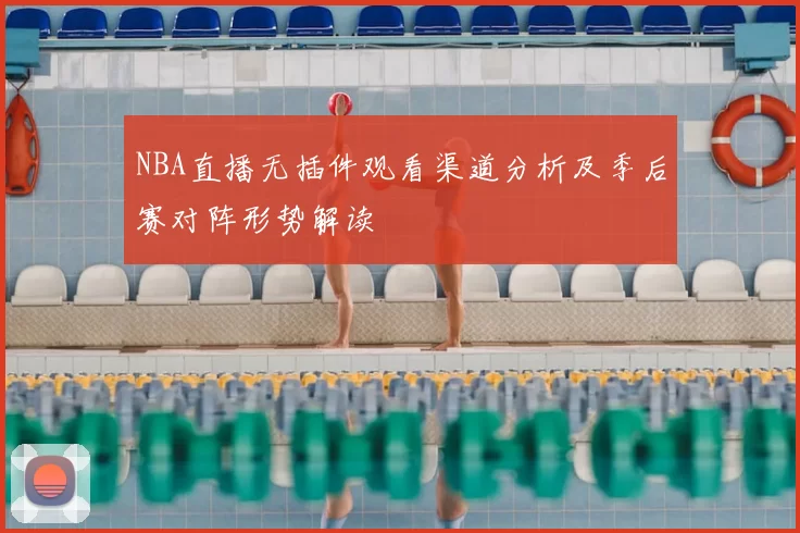 NBA直播无插件观看渠道分析及季后赛对阵形势解读