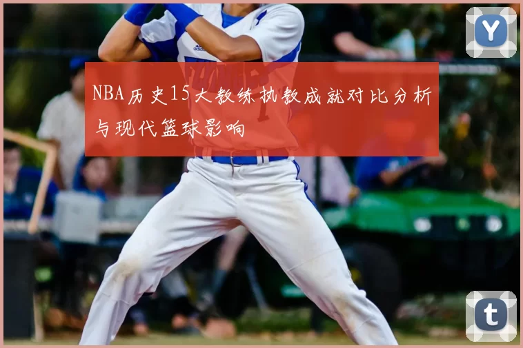 NBA历史15大教练执教成就对比分析与现代篮球影响