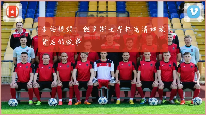 专访视频:俄罗斯世界杯高清回放背后的故事