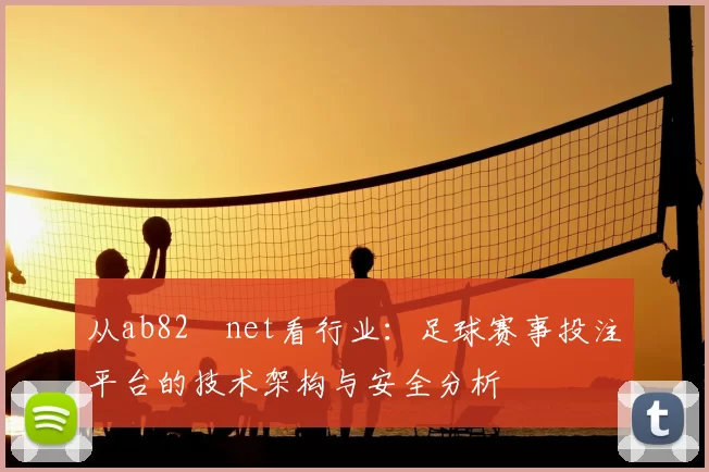 从ab82婰net看行业：足球赛事投注平台的技术架构与安全分析