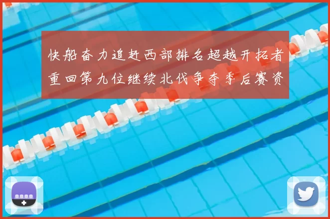 快船奋力追赶西部排名超越开拓者重回第九位继续北伐争夺季后赛资格