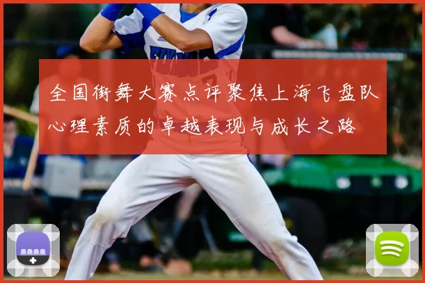 全国街舞大赛点评聚焦上海飞盘队心理素质的卓越表现与成长之路