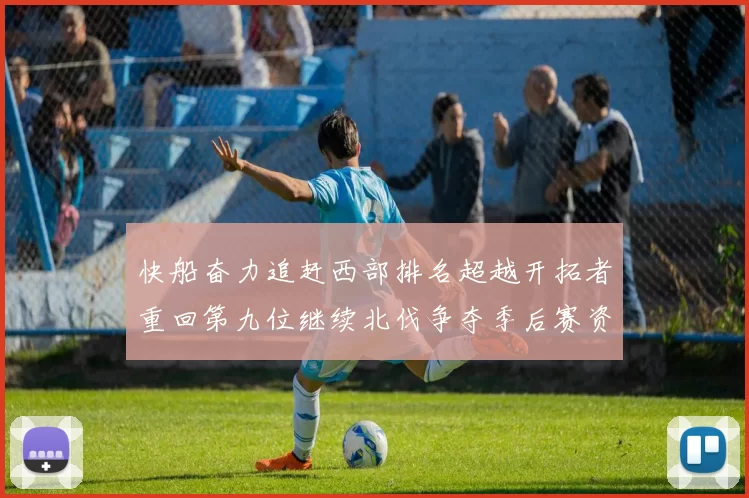 快船奋力追赶西部排名超越开拓者重回第九位继续北伐争夺季后赛资格