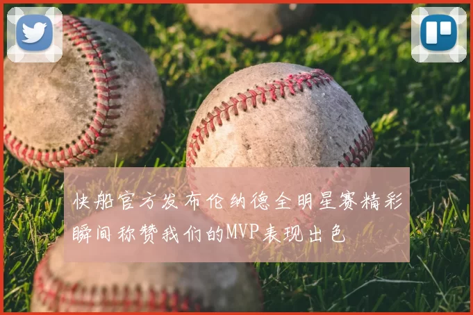 快船官方发布伦纳德全明星赛精彩瞬间称赞我们的MVP表现出色