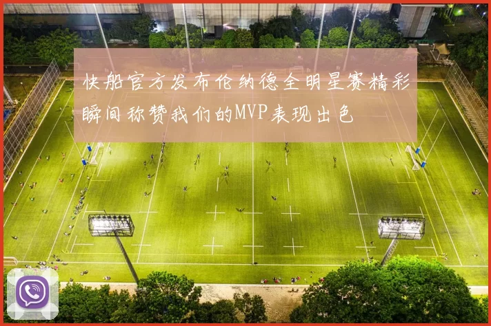 快船官方发布伦纳德全明星赛精彩瞬间称赞我们的MVP表现出色