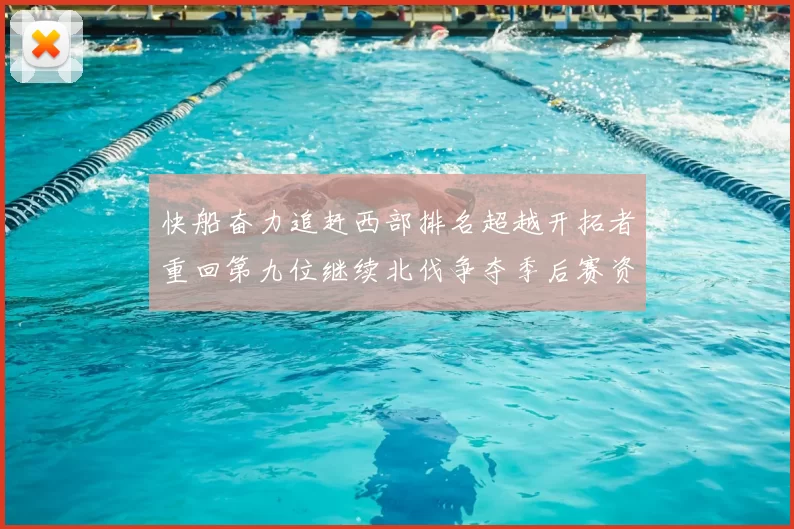 快船奋力追赶西部排名超越开拓者重回第九位继续北伐争夺季后赛资格