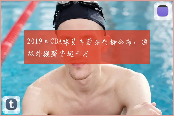 2019年CBA球员年薪排行榜公布，顶级外援薪资超千万