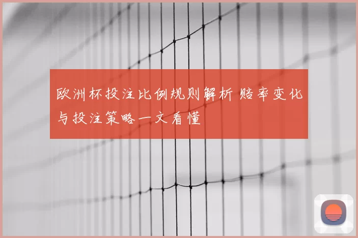 欧洲杯投注比例规则解析 赔率变化与投注策略一文看懂