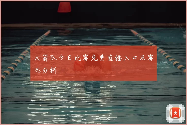 火箭队今日比赛免费直播入口及赛况分析