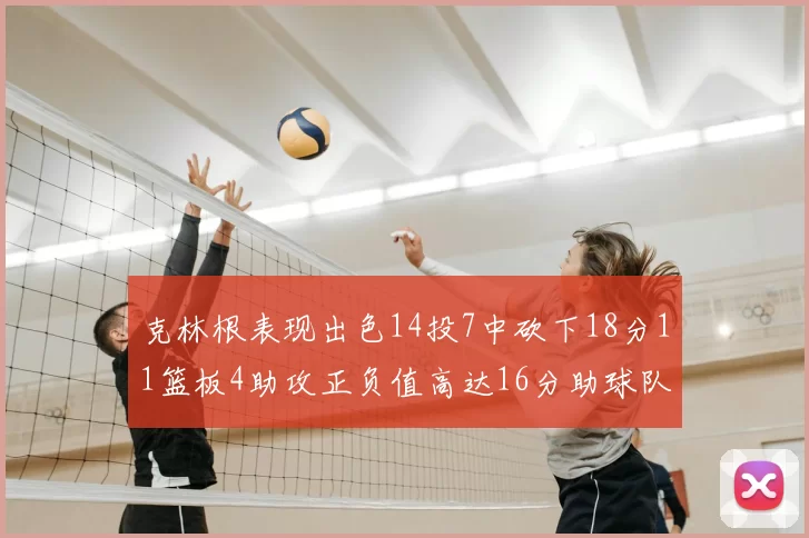 克林根表现出色14投7中砍下18分11篮板4助攻正负值高达16分助球队获胜